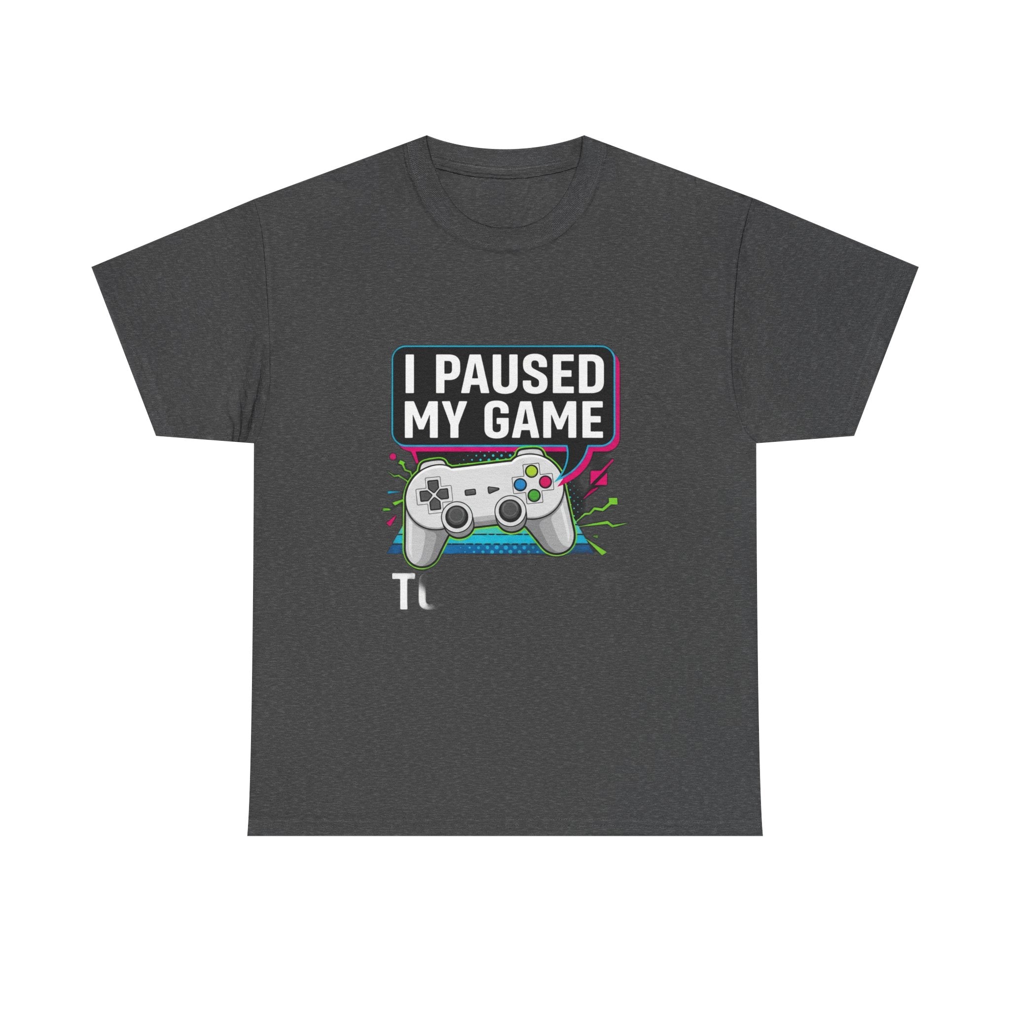 I Paused My Game To Be Here | Funny Gamer T-Shirt