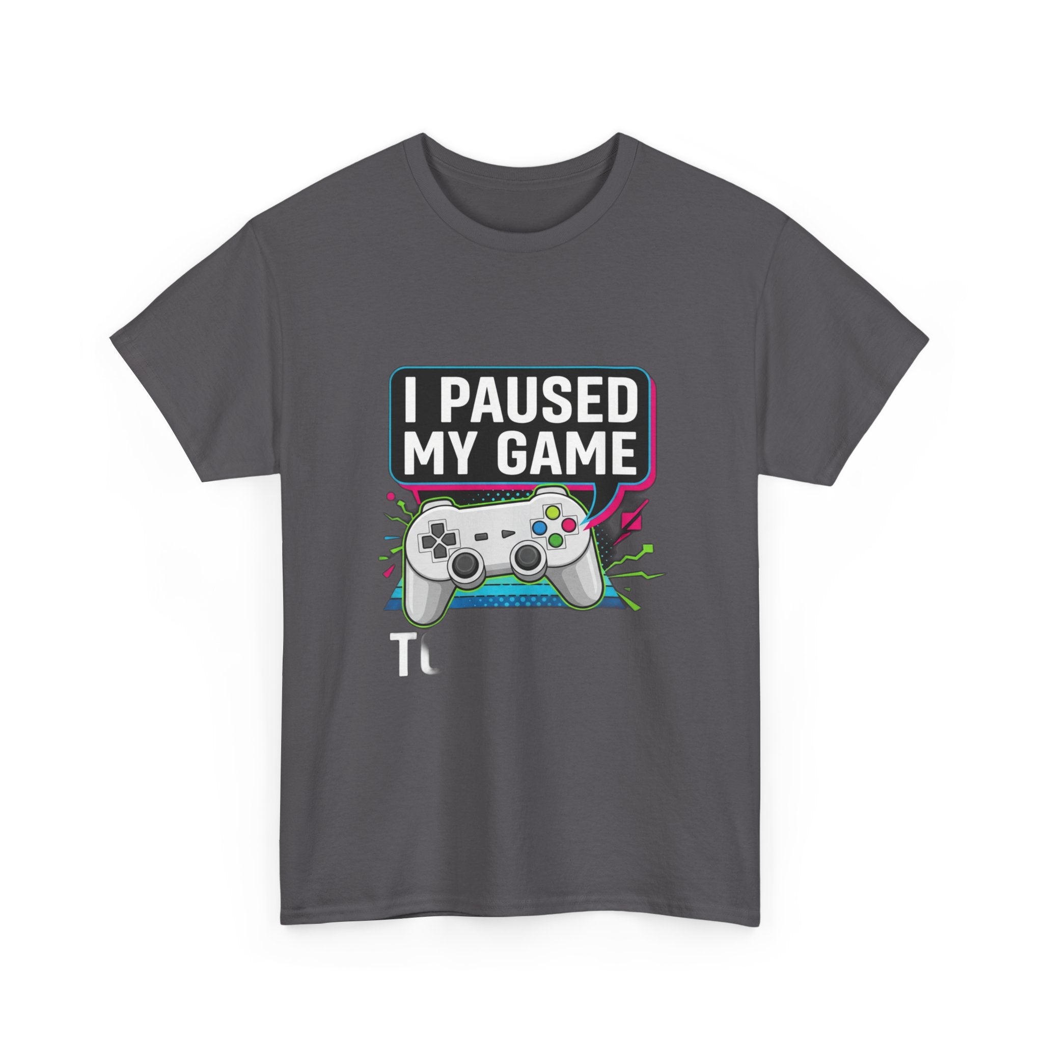 I Paused My Game To Be Here | Funny Gamer T-Shirt