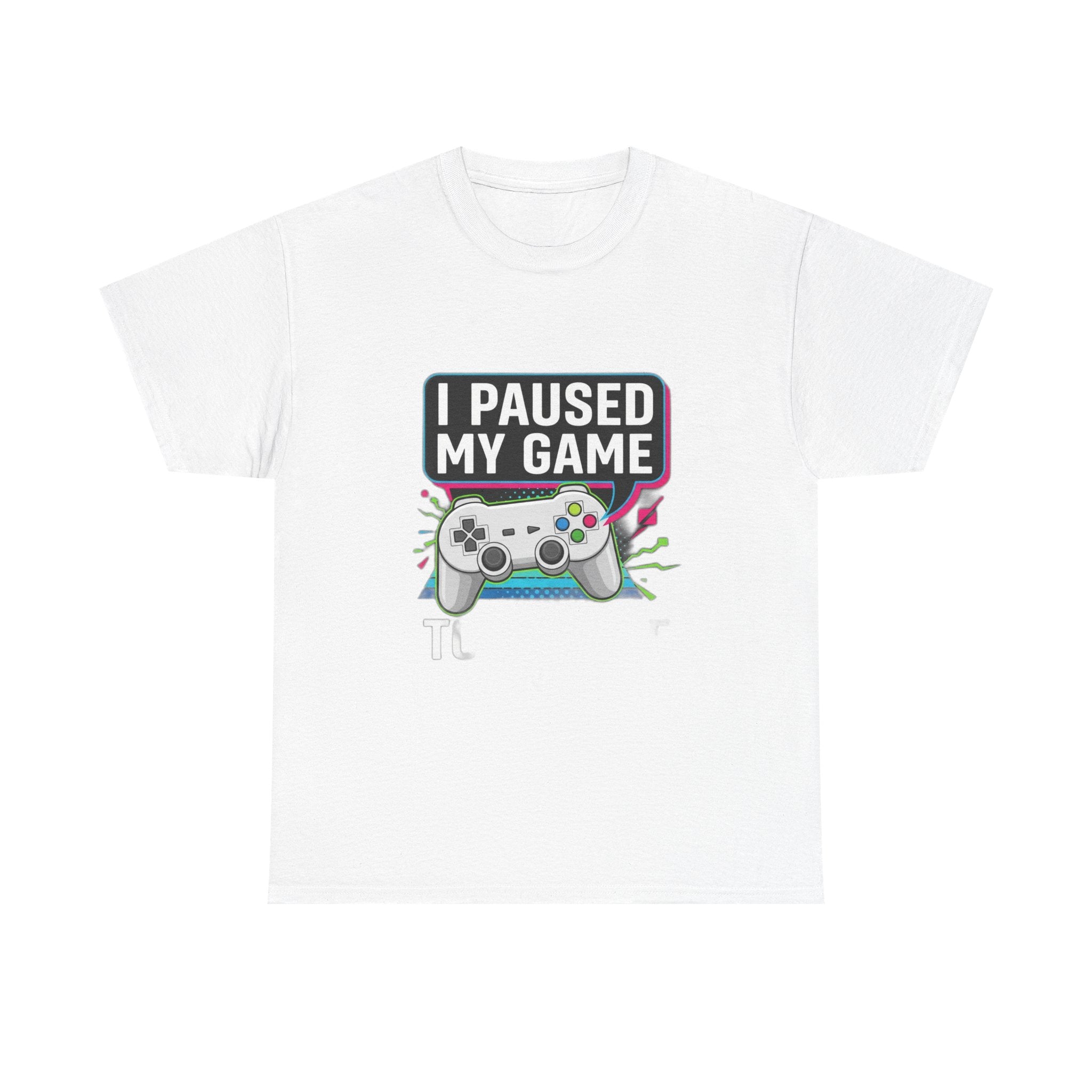 I Paused My Game To Be Here | Funny Gamer T-Shirt