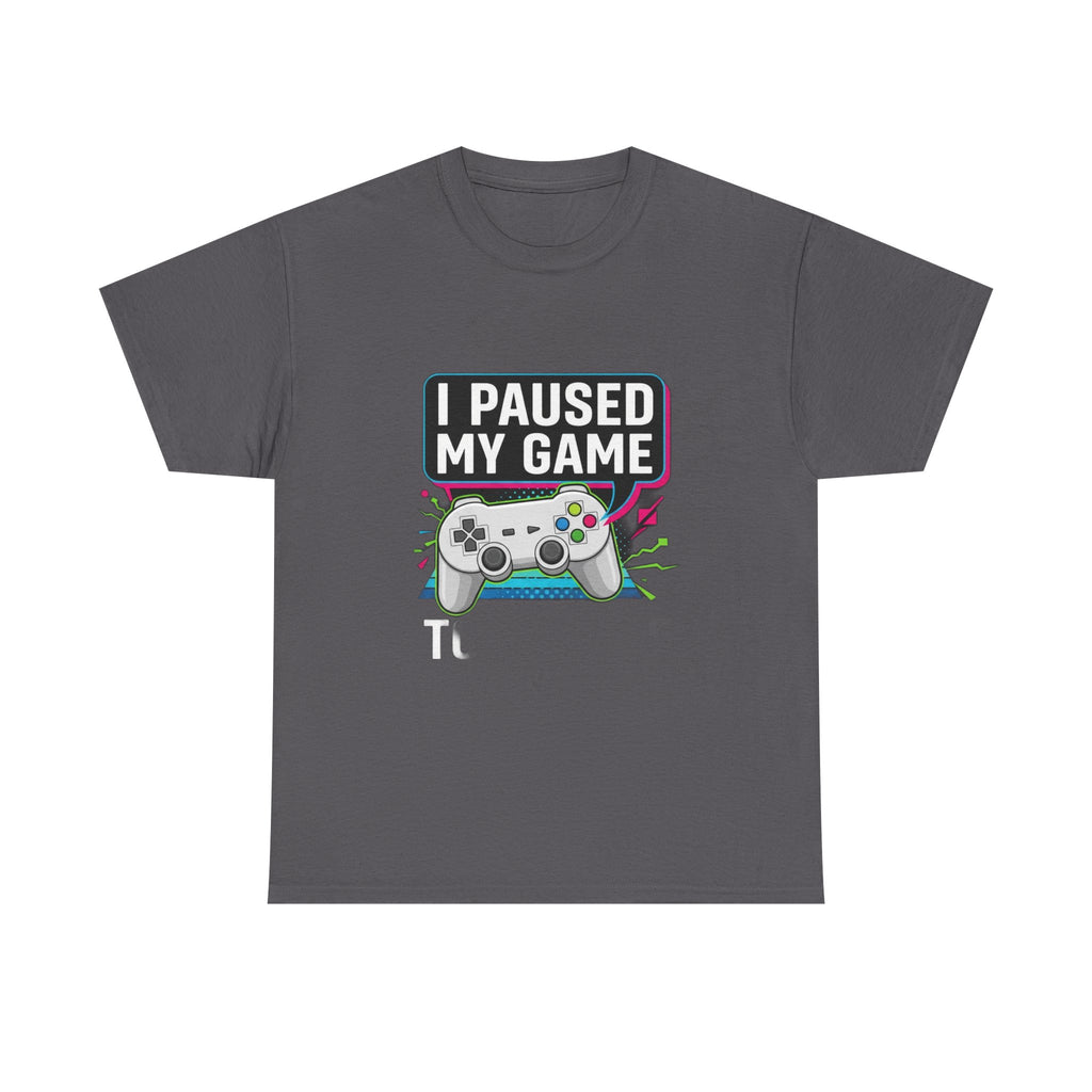 I Paused My Game To Be Here | Funny Gamer T-Shirt